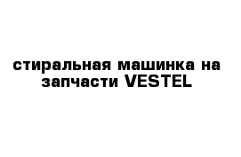 стиральная машинка на запчасти VESTEL